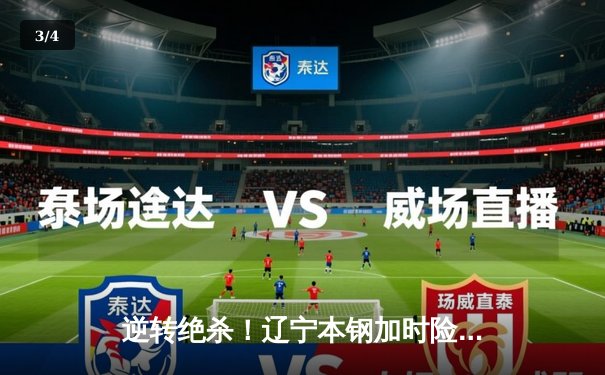 逆转绝杀！辽宁本钢加时险胜广东东莞大益，赵继伟砍30+10夺赛点 - 3