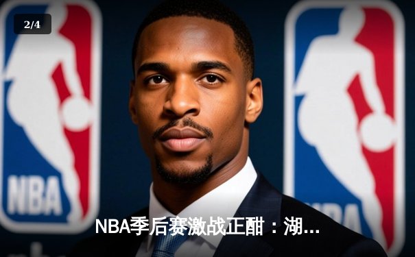 NBA季后赛激战正酣：湖人加时险胜勇士，詹姆斯三双锁定西部决赛席位 - 2
