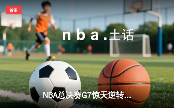 NBA总决赛G7惊天逆转！掘金主场加时力克热火卫冕成功