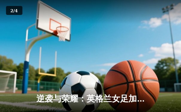 逆袭与荣耀：英格兰女足加时赛3-2绝杀德国，首夺欧洲杯冠军 - 2