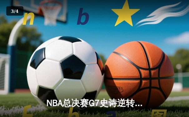 NBA总决赛G7史诗逆转：凯尔特人加时绝杀勇士夺冠 - 3