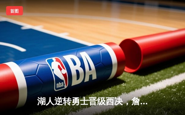 湖人逆转勇士晋级西决，詹姆斯狂砍三双统治加时赛
