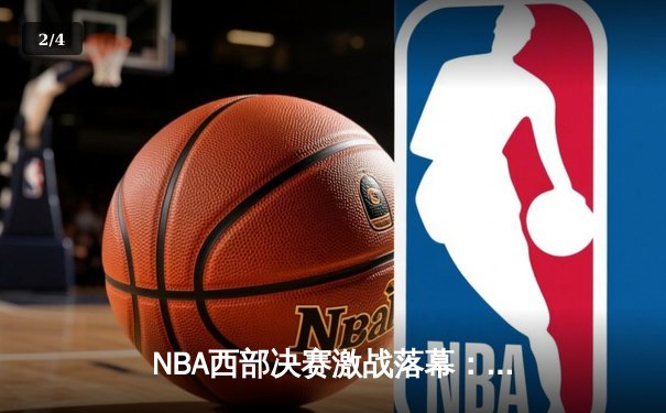 NBA西部决赛激战落幕：独行侠力克森林狼晋级总决赛 - 2