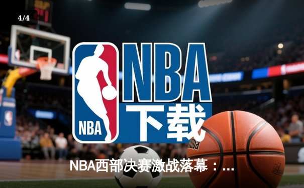 NBA西部决赛激战落幕：独行侠力克森林狼晋级总决赛 - 4
