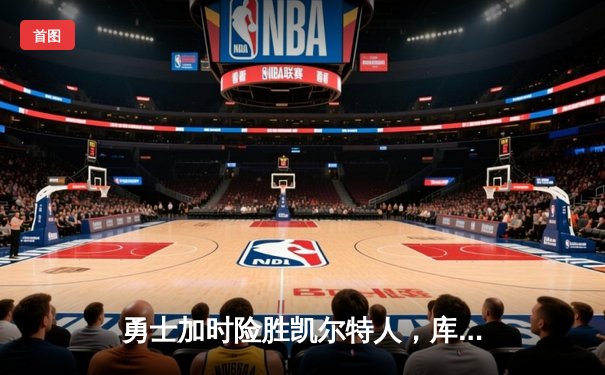 勇士加时险胜凯尔特人，库里砍下40分引领大逆转