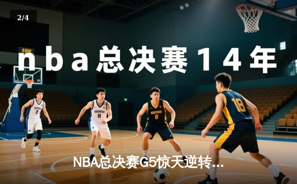 NBA总决赛G5惊天逆转！勇士主场险胜凯尔特人夺赛点 - 2
