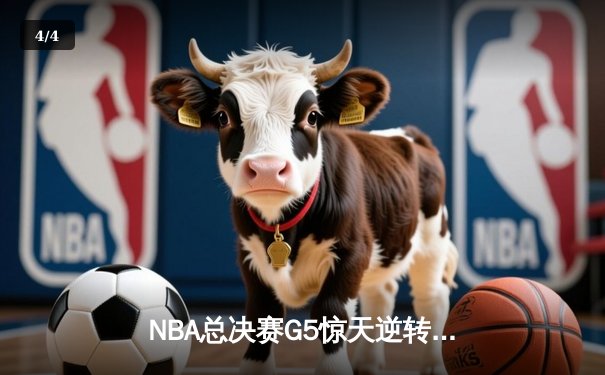 NBA总决赛G5惊天逆转！勇士主场险胜凯尔特人夺赛点 - 4