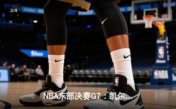 NBA东部决赛G7：凯尔特人逆转雄鹿晋级，塔图姆46分创纪录 - 2